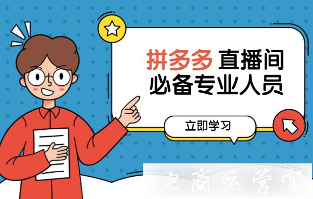 專業(yè)直播需要哪些角色?拼多多直播間必備專業(yè)人員有哪些?